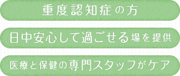 重度認知症の高齢者の方 日中安心して過ごせる場を提供 医療と保健の専門スタッフがケア
