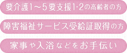 要介護1から5の高齢者の方 障害福祉サービス受給証取得の方 家事や入浴をお手伝い
