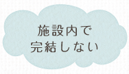 施設内で完結しない