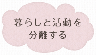 暮らしと活動を分離する