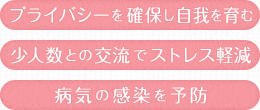 プライバシーを確保し自我を育む 少人数との交流でストレス軽減 病気の感染を予防