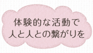 体験的な活動で人と人との繋がりを