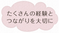 たくさんの経験とつながりを大切に